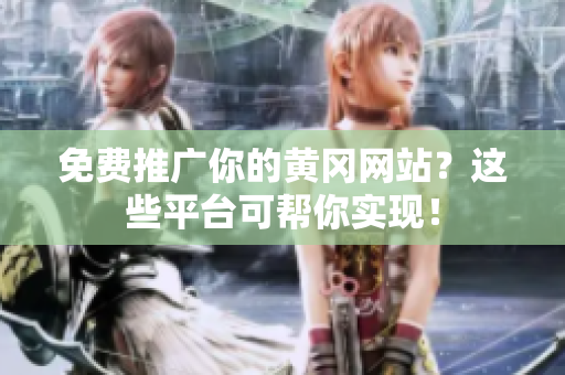 免费推广你的黄冈网站？这些平台可帮你实现！
