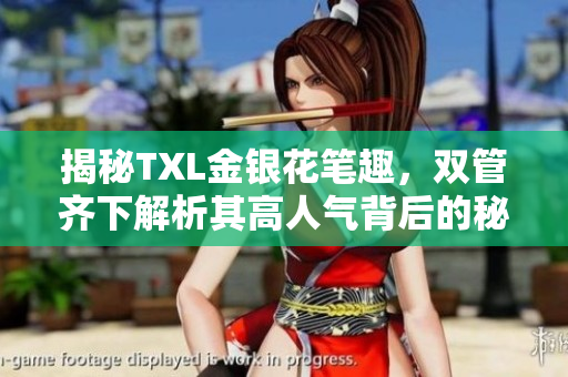 揭秘TXL金银花笔趣，双管齐下解析其高人气背后的秘密