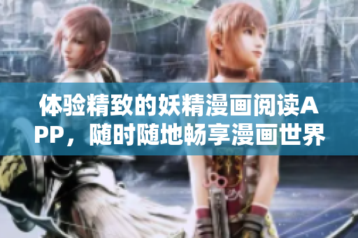 体验精致的妖精漫画阅读APP，随时随地畅享漫画世界