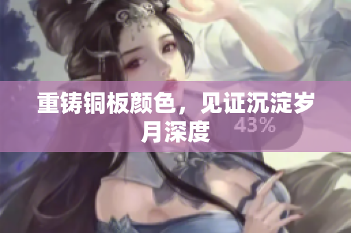 重铸铜板颜色，见证沉淀岁月深度