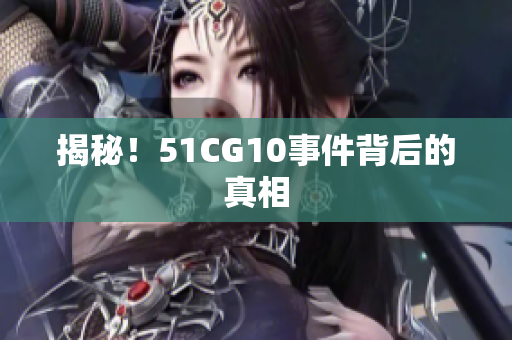 揭秘！51CG10事件背后的真相