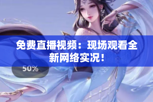 免费直播视频：现场观看全新网络实况！
