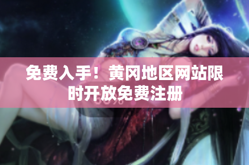 免费入手！黄冈地区网站限时开放免费注册