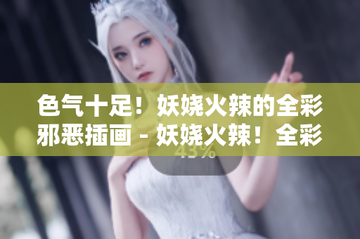 色气十足！妖娆火辣的全彩邪恶插画 - 妖娆火辣！全彩邪恶插画充满诱惑