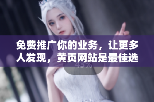 免费推广你的业务，让更多人发现，黄页网站是最佳选择！