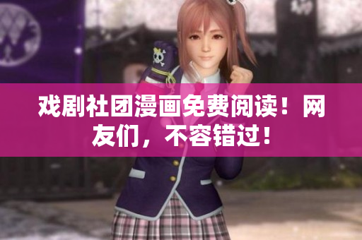戏剧社团漫画免费阅读！网友们，不容错过！