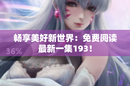畅享美好新世界：免费阅读最新一集193！