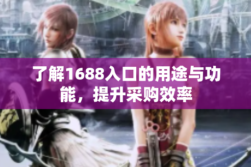 了解1688入口的用途与功能，提升采购效率