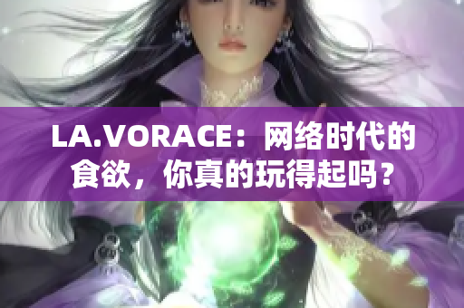 LA.VORACE：网络时代的食欲，你真的玩得起吗？