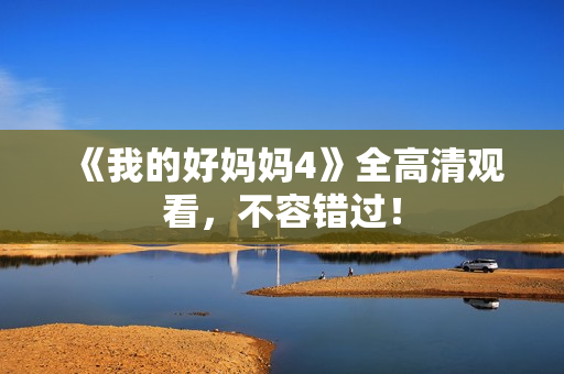 《我的好妈妈4》全高清观看，不容错过！