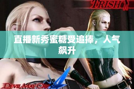 直播新秀蜜糖受追捧，人气飙升