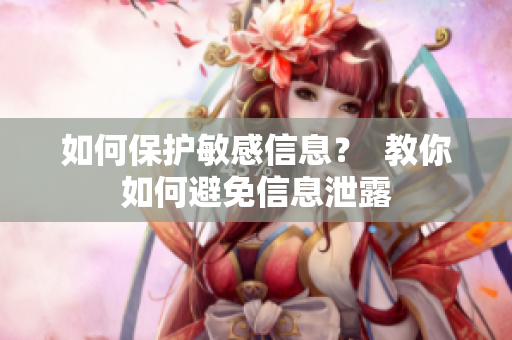 如何保护敏感信息？  教你如何避免信息泄露