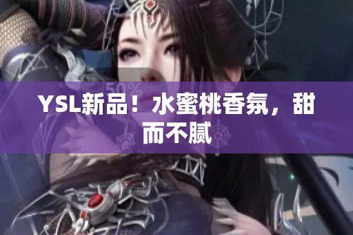 YSL新品！水蜜桃香氛，甜而不腻