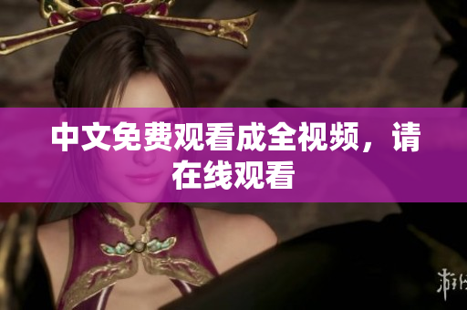 中文免费观看成全视频，请在线观看
