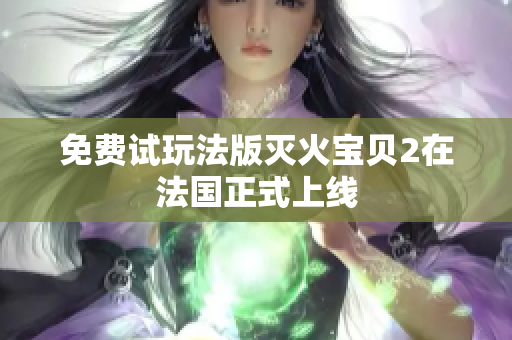 免费试玩法版灭火宝贝2在法国正式上线