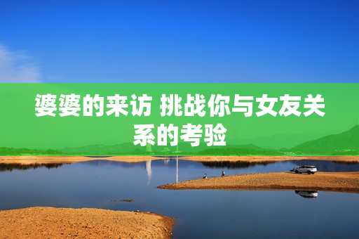 婆婆的来访 挑战你与女友关系的考验