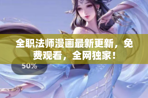 全职法师漫画最新更新，免费观看，全网独家！