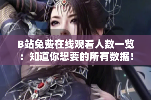 B站免费在线观看人数一览：知道你想要的所有数据！