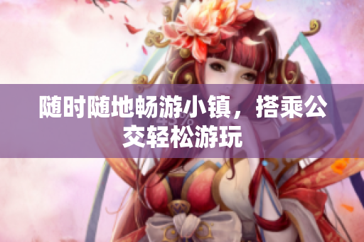 随时随地畅游小镇，搭乘公交轻松游玩