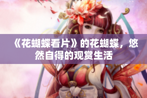 《花蝴蝶看片》的花蝴蝶，悠然自得的观赏生活