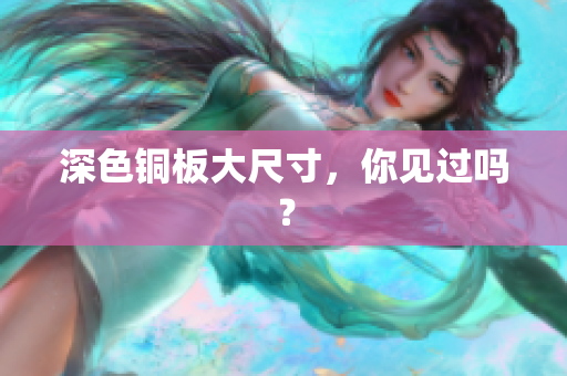 深色铜板大尺寸，你见过吗？