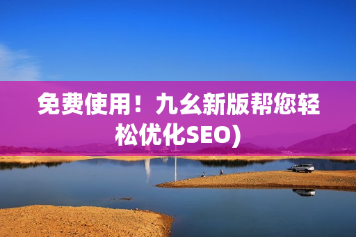 免费使用！九幺新版帮您轻松优化SEO)