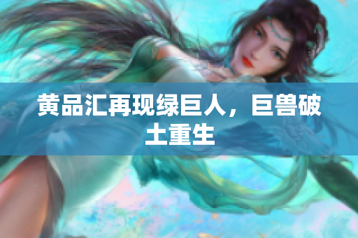 黄品汇再现绿巨人，巨兽破土重生