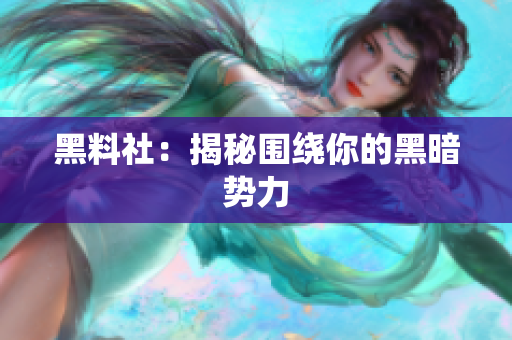 黑料社：揭秘围绕你的黑暗势力