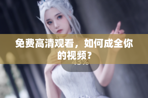 免费高清观看，如何成全你的视频？