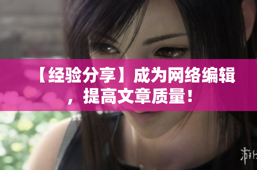 【经验分享】成为网络编辑，提高文章质量！