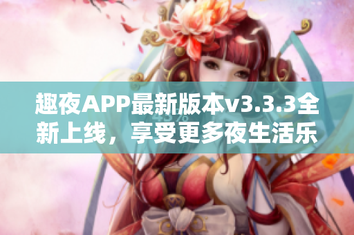 趣夜APP最新版本v3.3.3全新上线，享受更多夜生活乐趣