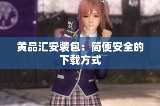 黄品汇安装包：简便安全的下载方式