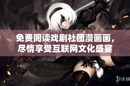 免费阅读戏剧社团漫画画，尽情享受互联网文化盛宴