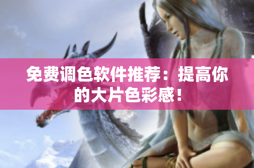 免费调色软件推荐：提高你的大片色彩感！
