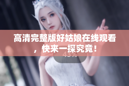 高清完整版好姑娘在线观看，快来一探究竟！
