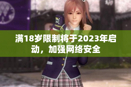 满18岁限制将于2023年启动，加强网络安全