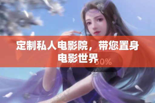 定制私人电影院，带您置身电影世界