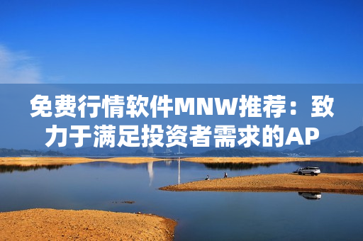 免费行情软件MNW推荐：致力于满足投资者需求的APP