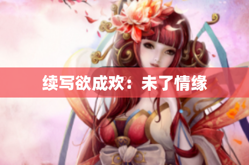 续写欲成欢：未了情缘