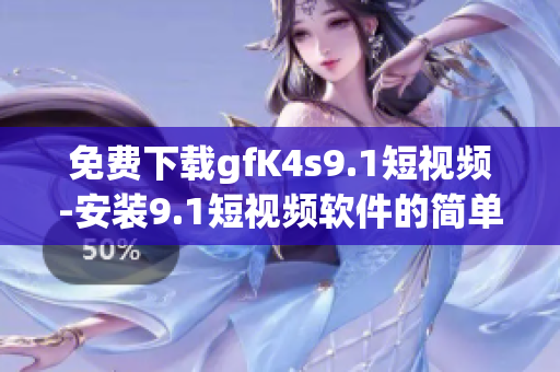 免费下载gfK4s9.1短视频-安装9.1短视频软件的简单教程
