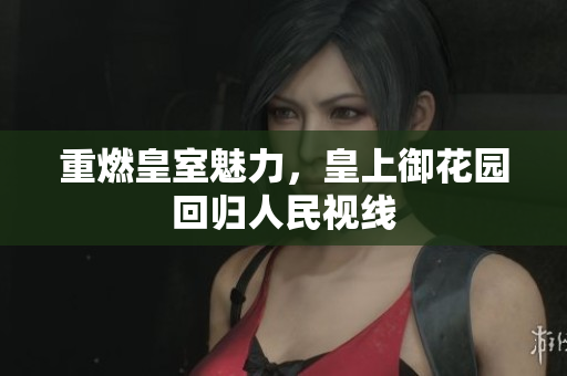重燃皇室魅力，皇上御花园回归人民视线