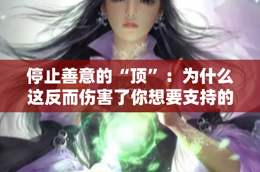 停止善意的“顶”：为什么这反而伤害了你想要支持的人？