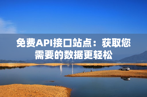 免费API接口站点：获取您需要的数据更轻松