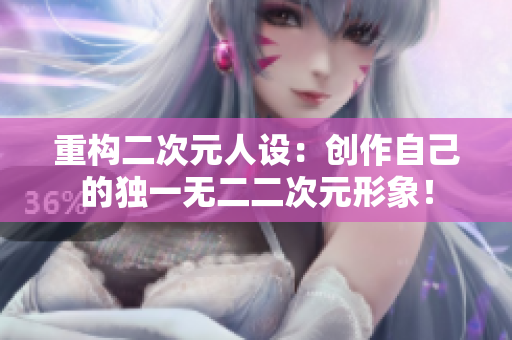 重构二次元人设：创作自己的独一无二二次元形象！
