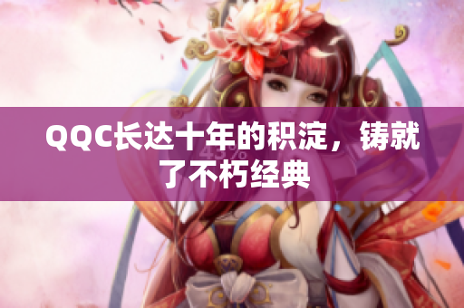 QQC长达十年的积淀，铸就了不朽经典
