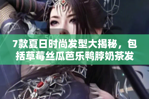 7款夏日时尚发型大揭秘，包括草莓丝瓜芭乐鸭脖奶茶发型