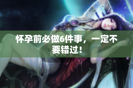 怀孕前必做6件事，一定不要错过！