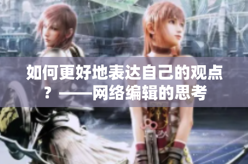 如何更好地表达自己的观点？——网络编辑的思考