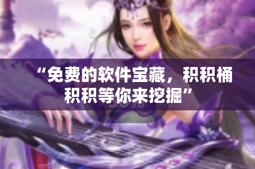 “免费的软件宝藏，积积桶积积等你来挖掘”