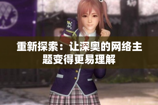 重新探索：让深奥的网络主题变得更易理解